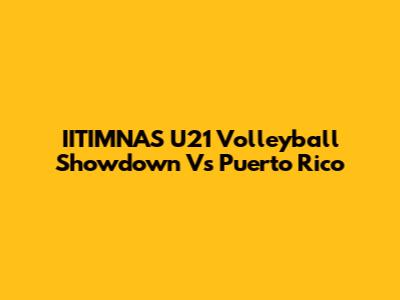 IITIMNAS U21 Volleyball Showdown Vs Puerto Rico