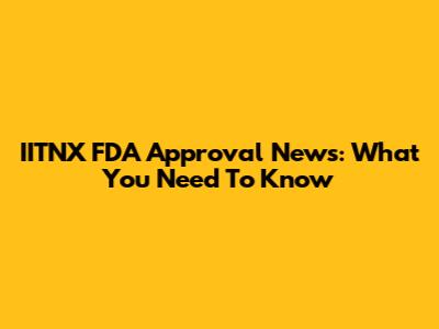 IITNX FDA Approval News: What You Need To Know