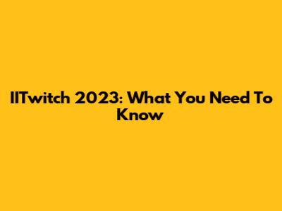 IITwitch 2023: What You Need To Know