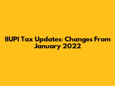 IIUPI Tax Updates: Changes From January 2022