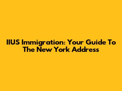 IIUS Immigration: Your Guide To The New York Address