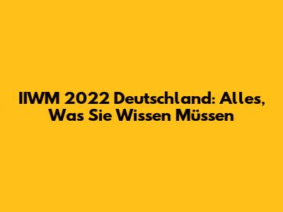 IIWM 2022 Deutschland: Alles, Was Sie Wissen Müssen