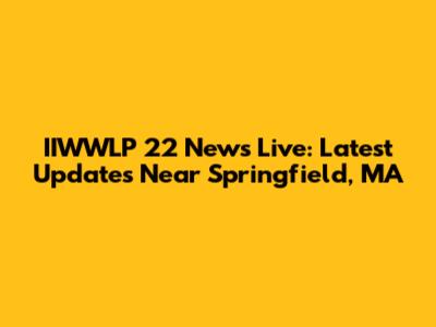 IIWWLP 22 News Live: Latest Updates Near Springfield, MA