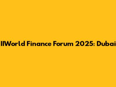 IIWorld Finance Forum 2025: Dubai