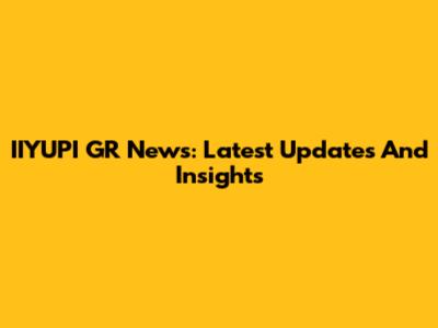 IIYUPI GR News: Latest Updates And Insights