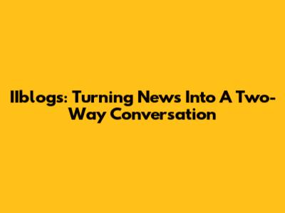 IIblogs: Turning News Into A Two-Way Conversation