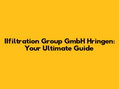 IIfiltration Group GmbH Hringen: Your Ultimate Guide