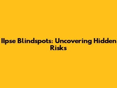 IIpse Blindspots: Uncovering Hidden Risks