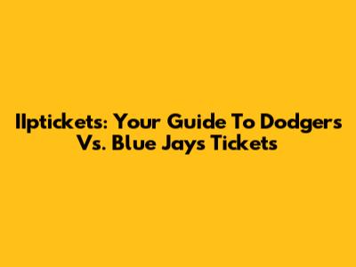 IIptickets: Your Guide To Dodgers Vs. Blue Jays Tickets