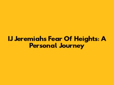 IJ Jeremiah's Fear Of Heights: A Personal Journey