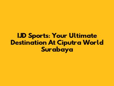 IJD Sports: Your Ultimate Destination At Ciputra World Surabaya