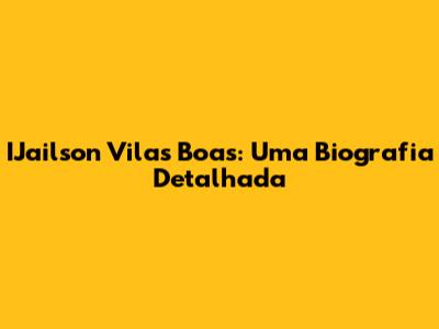 IJailson Vilas Boas: Uma Biografia Detalhada