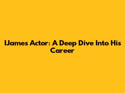 IJames Actor: A Deep Dive Into His Career