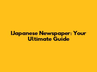 IJapanese Newspaper: Your Ultimate Guide