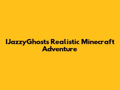 IJazzyGhost's Realistic Minecraft Adventure