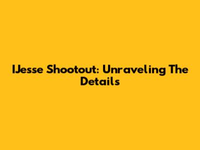 IJesse Shootout: Unraveling The Details