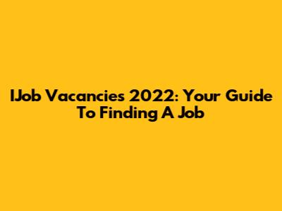 IJob Vacancies 2022: Your Guide To Finding A Job