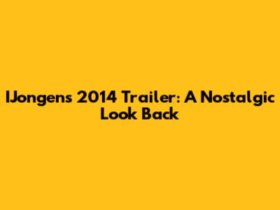 IJongens 2014 Trailer: A Nostalgic Look Back