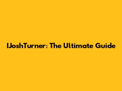 IJoshTurner: The Ultimate Guide