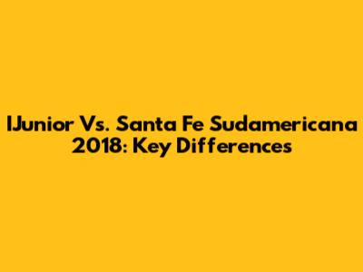 IJunior Vs. Santa Fe Sudamericana 2018: Key Differences