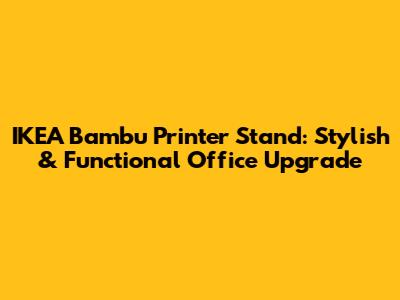 IKEA Bambu Printer Stand: Stylish & Functional Office Upgrade