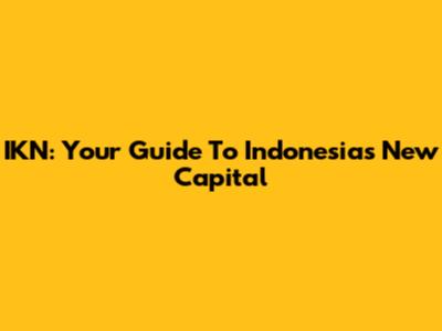 IKN: Your Guide To Indonesia's New Capital