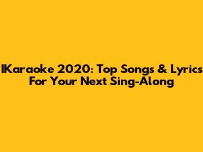 IKaraoke 2020: Top Songs & Lyrics For Your Next Sing-Along
