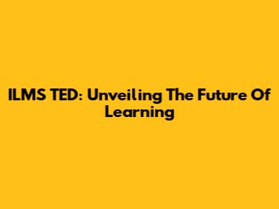 ILMS TED: Unveiling The Future Of Learning