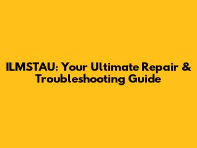 ILMSTAU: Your Ultimate Repair & Troubleshooting Guide