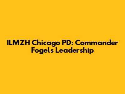 ILMZH Chicago PD: Commander Fogel's Leadership