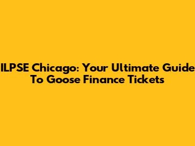 ILPSE Chicago: Your Ultimate Guide To Goose Finance Tickets