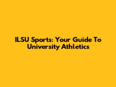 ILSU Sports: Your Guide To University Athletics