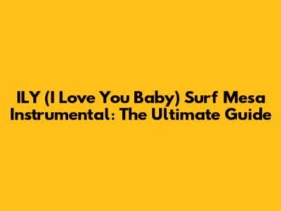ILY (I Love You Baby) Surf Mesa Instrumental: The Ultimate Guide