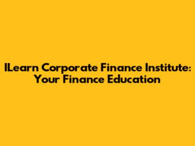 ILearn Corporate Finance Institute: Your Finance Education