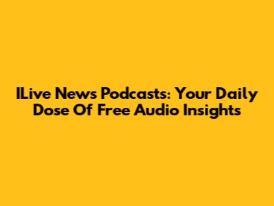 ILive News Podcasts: Your Daily Dose Of Free Audio Insights