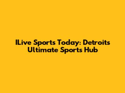 ILive Sports Today: Detroit's Ultimate Sports Hub