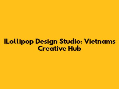 ILollipop Design Studio: Vietnam's Creative Hub