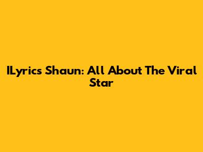 ILyrics Shaun: All About The Viral Star