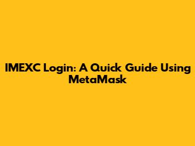 IMEXC Login: A Quick Guide Using MetaMask