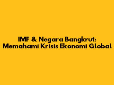 IMF & Negara Bangkrut: Memahami Krisis Ekonomi Global