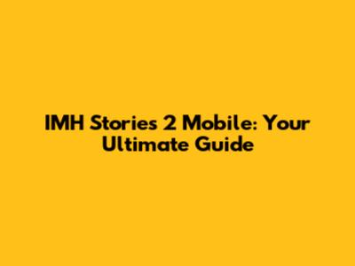 IMH Stories 2 Mobile: Your Ultimate Guide