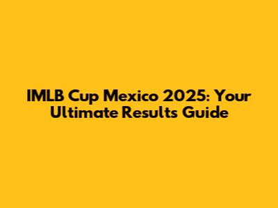 IMLB Cup Mexico 2025: Your Ultimate Results Guide