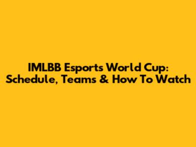 IMLBB Esports World Cup: Schedule, Teams & How To Watch