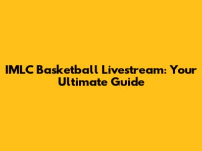 IMLC Basketball Livestream: Your Ultimate Guide