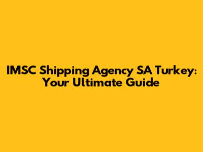 IMSC Shipping Agency SA Turkey: Your Ultimate Guide