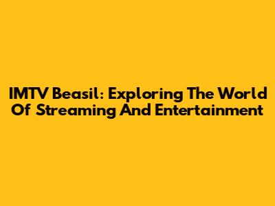 IMTV Beasil: Exploring The World Of Streaming And Entertainment