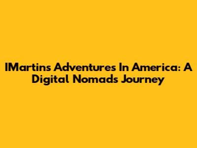 IMartin's Adventures In America: A Digital Nomad's Journey