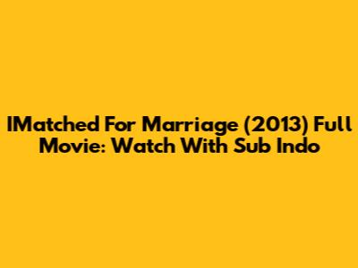 IMatched For Marriage (2013) Full Movie: Watch With Sub Indo