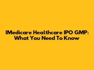 IMedicare Healthcare IPO GMP: What You Need To Know