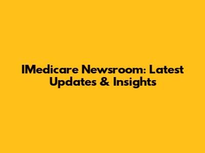 IMedicare Newsroom: Latest Updates & Insights